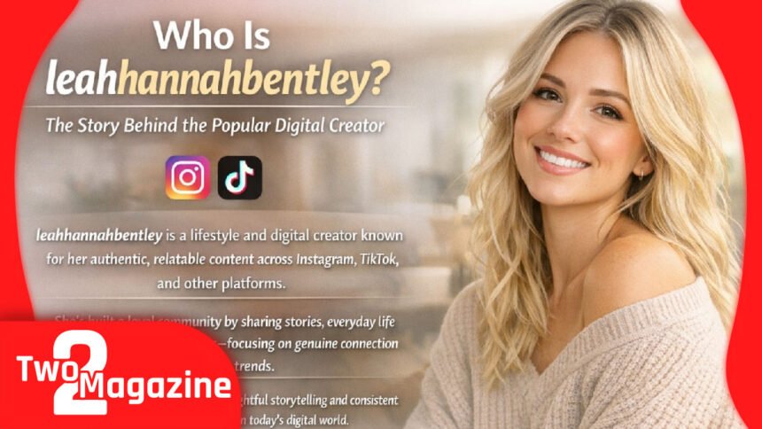 Who Is leahhannahbentley? The Story Behind the Popular Digital Creator